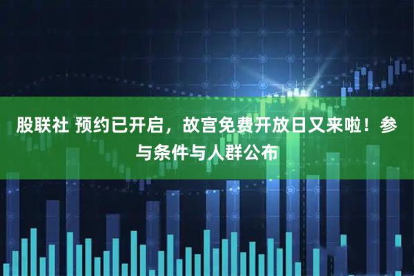 股联社 预约已开启,故宫免费开放日又来啦!参与条件与人群公布