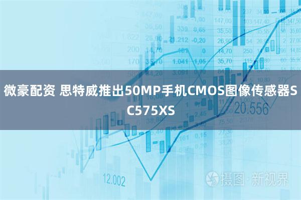 微豪配资 思特威推出50MP手机CMOS图像传感器SC575XS