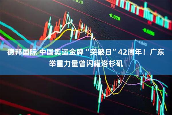 德邦国际 中国奥运金牌“突破日”42周年！广东举重力量曾闪耀洛杉矶
