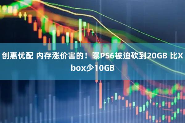 创惠优配 内存涨价害的！曝PS6被迫砍到20GB 比Xbox少10GB