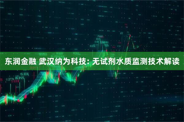 东润金融 武汉纳为科技: 无试剂水质监测技术解读